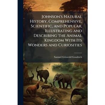 Johnson's Natural History, Comprehensive, Scientific, and Popular, Illustrating and Describing the Animal Kingdom With Its Wonders and Curiosities