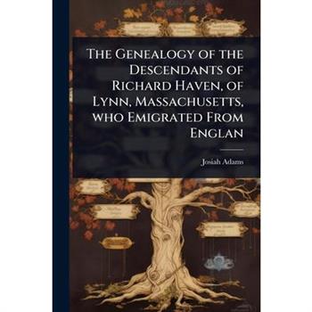The Genealogy of the Descendants of Richard Haven, of Lynn, Massachusetts, who Emigrated From Englan