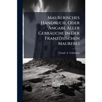 Maurerisches Handbuch, Oder Angabe Aller Gebr瓣uche In Der Franz繹sischen Maurerei