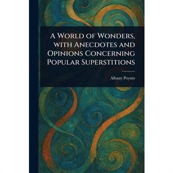 A World of Wonders, With Anecdotes and Opinions Concerning Popular Superstitions