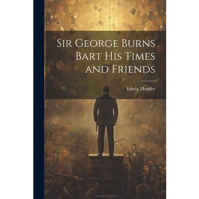 Sir George Burns Bart His Times and Friends