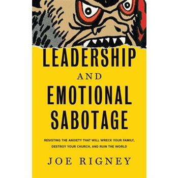 Leadership and Emotional Sabotage: Resisting the Anxiety That Will Wreck Your Family, Destroy Your Church, and Ruin the World