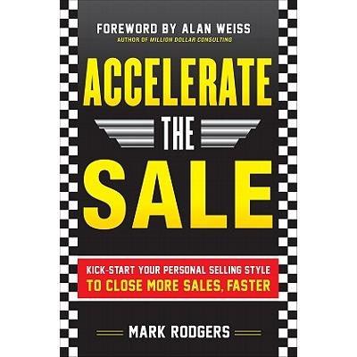 Accelerate the Sale: Kick-Start Your Personal Selling Style to Close More Sales, Faster Accelerate the Sale: Kick-Start Your Personal Selling Style to Close More Sales, Faster
