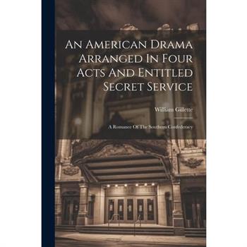 An American Drama Arranged In Four Acts And Entitled Secret Service; A Romance Of The Southern Confederacy