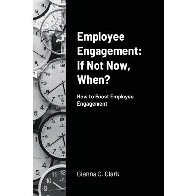 Employee Engagement If Not Now, When?