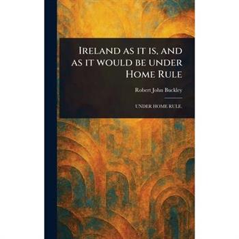Ireland as It is, and as It Would Be Under Home Rule
