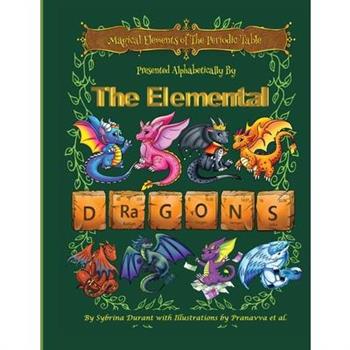 Magical Elements of the Periodic Table Presented Alphabetically by the Elemental Dragons