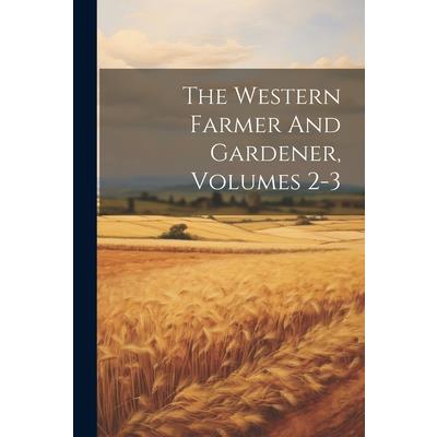 The Western Farmer And Gardener, Volumes 2-3