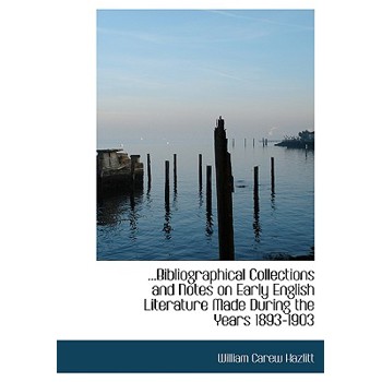 Bibliographical Collections and Notes on Early English Literature Made During the Years 1893-1903