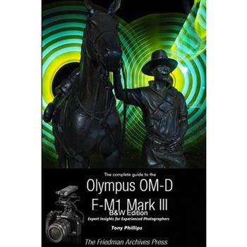 The Complete Guide To The Olympus OM-D E-M1 Mark III (B&W Edition)