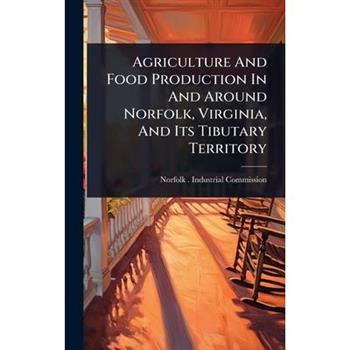 Agriculture And Food Production In And Around Norfolk, Virginia, And Its Tibutary Territory