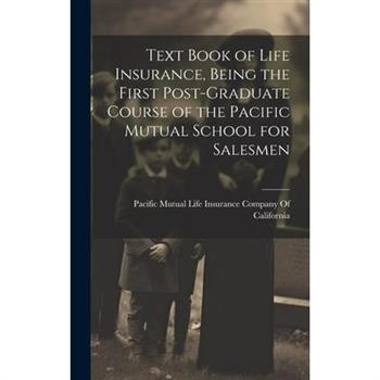 Text Book of Life Insurance, Being the First Post-graduate Course of the Pacific Mutual School for Salesmen