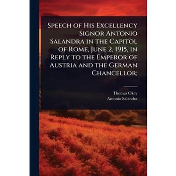Speech of His Excellency Signor Antonio Salandra in the Capitol of Rome, June 2, 1915, in Reply to the Emperor of Austria and the German Chancellor;