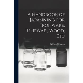 A Handbook of Japanning for Ironware, Tinewae, Wood, Etc