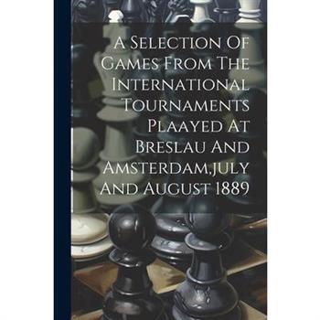 A Selection Of Games From The International Tournaments Plaayed At Breslau And Amsterdam, july And August 1889