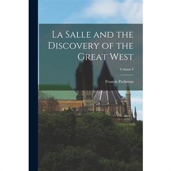 La Salle and the Discovery of the Great West; Volume I