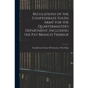 Regulations of the Confederate States Army for the Quartermaster's Department, Including the pay Branch Thereof