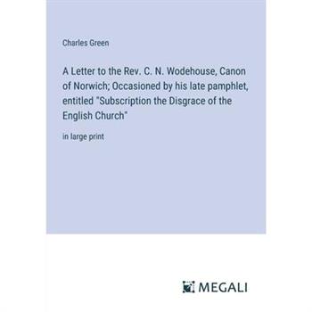 A Letter to the Rev. C. N. Wodehouse, Canon of Norwich; Occasioned by his late pamphlet, entitled ”Subscription the Disgrace of the English Church”