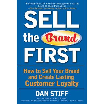 Sell the Brand First: How to Sell Your Brand and Create Lasting Customer Loyalty