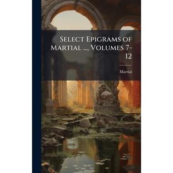 Select Epigrams of Martial ..., Volumes 7-12
