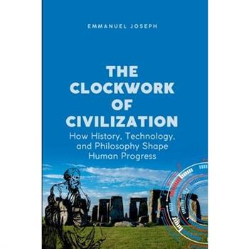 The Clockwork of Civilization, How History, Technology, and Philosophy Shape Human Progress