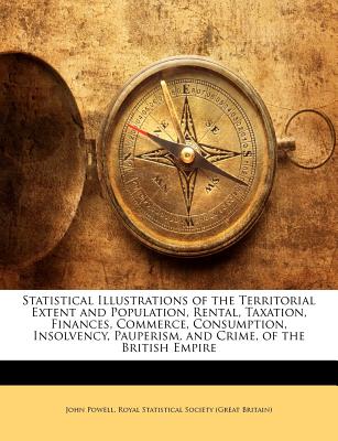 Statistical Illustrations of the Territorial Extent and Population, Rental, Taxation, Finances, Commerce, Consumption, Insolvency, Pauperism, and Crime, of the British Empire