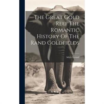 The Great Gold Reef The Romantic History Of The Rand Goldfields
