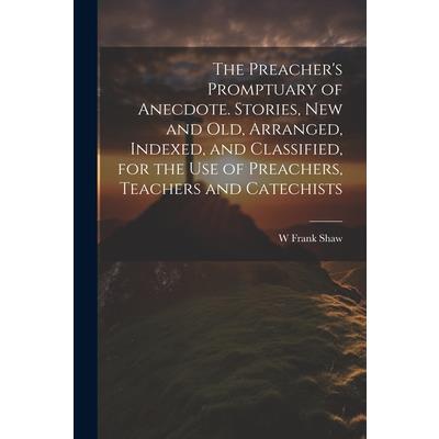 The Preacher’s Promptuary of Anecdote. Stories, new and old, Arranged, Indexed, and Classified, for the use of Preachers, Teachers and Catechists