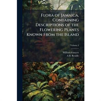 Flora of Jamaica, Containing Descriptions of the Flowering Plants Known From the Island