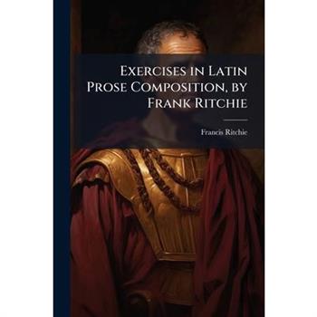 Exercises in Latin Prose Composition, by Frank Ritchie