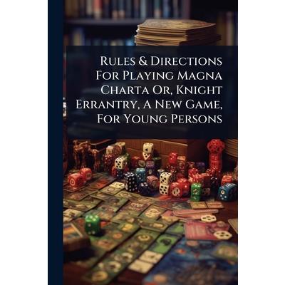 Rules & Directions For Playing Magna Charta Or, Knight Errantry, A New Game, For Young Persons Rules & Directions For Playing Magna Charta Or, Knight Errantry, A New Game, For Young Persons