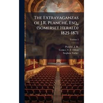 The Extravaganzas of J.R. Planch?(c), Esq., (Somerset Herald) 1825-1871
