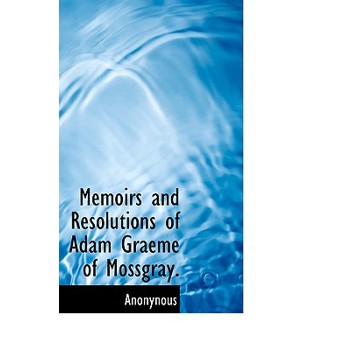 Memoirs and Resolutions of Adam Graeme of Mossgray.