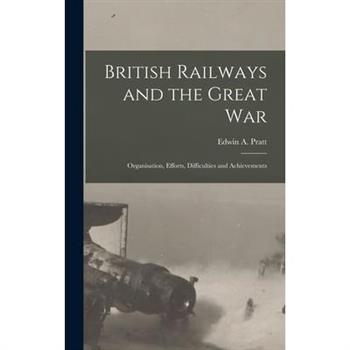 British Railways and the Great war; Organisation, Efforts, Difficulties and Achievements