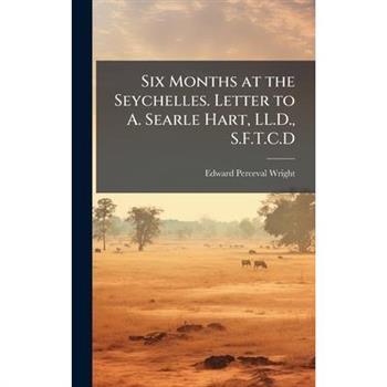 Six Months at the Seychelles. Letter to A. Searle Hart, LL.D., S.F.T.C.D