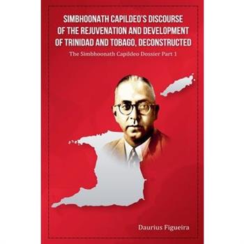 Simbhoonath Capildeo’s Discourse of the Rejuvenation and Development of Trinidad and Tobago, Deconstructed
