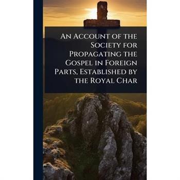 An Account of the Society for Propagating the Gospel in Foreign Parts, Established by the Royal Char