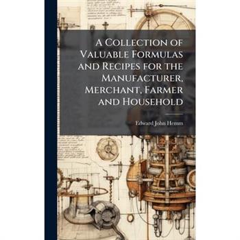 A Collection of Valuable Formulas and Recipes for the Manufacturer, Merchant, Farmer and Household