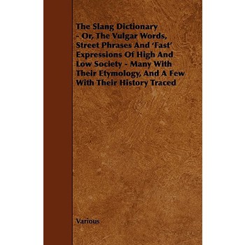 The Slang Dictionary - Or, the Vulgar Words, Street Phrases and ’Fast’ Expressions of High and Low Society - Many with Their Etymology, and a Few with
