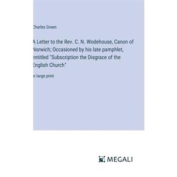 A Letter to the Rev. C. N. Wodehouse, Canon of Norwich; Occasioned by his late pamphlet, entitled ”Subscription the Disgrace of the English Church”