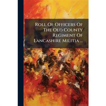Roll Of Officers Of The Old County Regiment Of Lancashire Militia ...