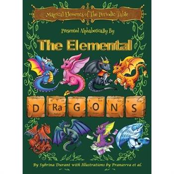 Magical Elements of the Periodic Table Presented Alphabetically By The Elemental Dragons