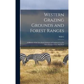 Western Grazing Grounds and Forest Ranges; a History of the Live-stock Industry as Conducted on the Open Ranges of the Arid West