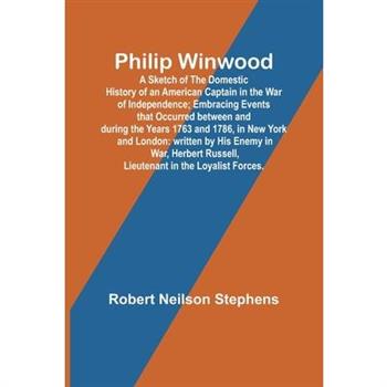 Philip Winwood; A Sketch of the Domestic History of an American Captain in the War of Independence; Embracing Events that Occurred between and during the Years 1763 and 1786, in New York and London