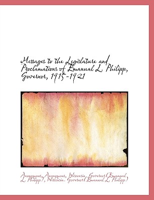Messages to the Legislature and Proclamations of Emanual L. Philipp, Governor, 1915-1921