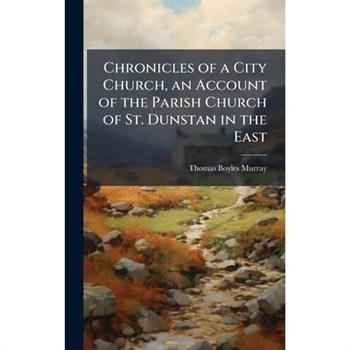 Chronicles of a City Church, an Account of the Parish Church of St. Dunstan in the East