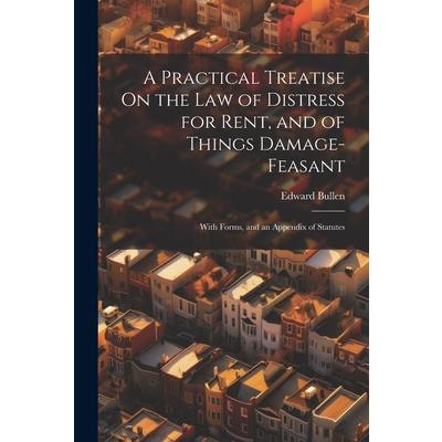 A Practical Treatise On the Law of Distress for Rent, and of Things Damage-Feasant