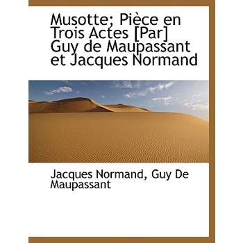 Musotte; Piece En Trois Actes [Par] Guy de Maupassant Et Jacques Normand