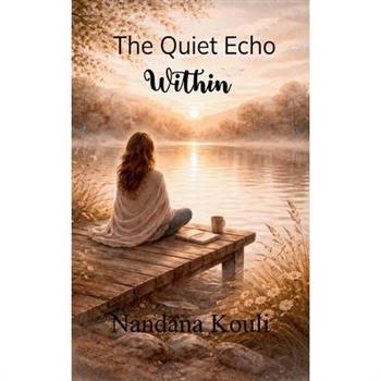 The Quiet Echo Within Reflections in verse from the moments, memories, and feelings.