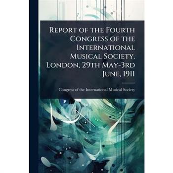 Report of the Fourth Congress of the International Musical Society. London, 29th May-3rd June, 1911